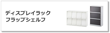 ディスプレイラック・フラップシェルフ